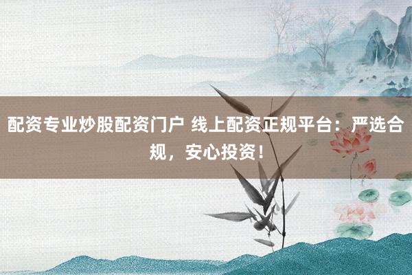配资专业炒股配资门户 线上配资正规平台：严选合规，安心投资！
