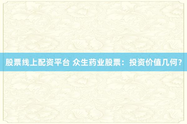 股票线上配资平台 众生药业股票：投资价值几何？