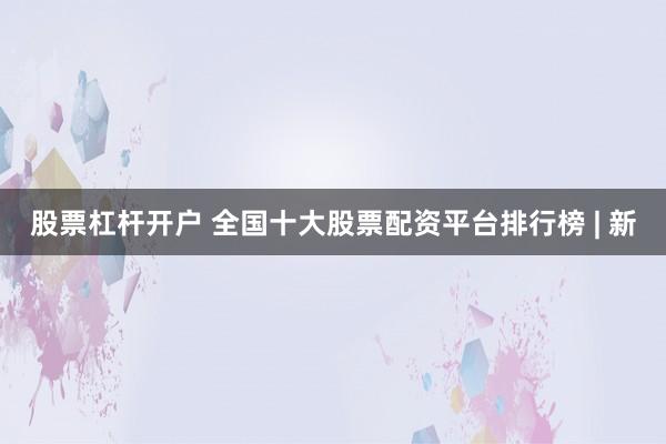 股票杠杆开户 全国十大股票配资平台排行榜 | 新
