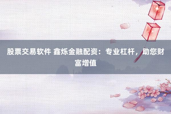 股票交易软件 鑫烁金融配资：专业杠杆，助您财富增值