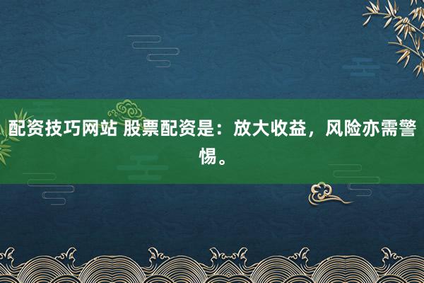 配资技巧网站 股票配资是：放大收益，风险亦需警惕。