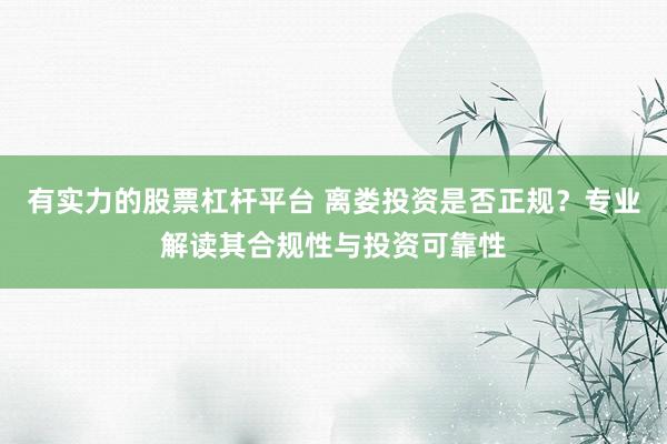 有实力的股票杠杆平台 离娄投资是否正规？专业解读其合规性与投资可靠性