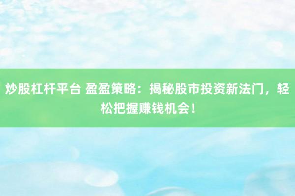 炒股杠杆平台 盈盈策略：揭秘股市投资新法门，轻松把握赚钱机会！