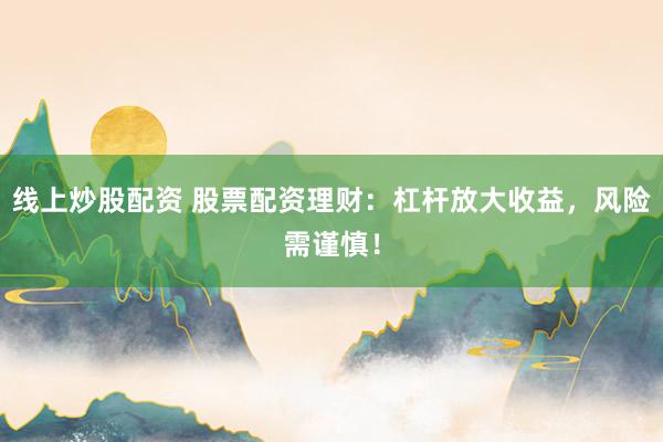 线上炒股配资 股票配资理财：杠杆放大收益，风险需谨慎！