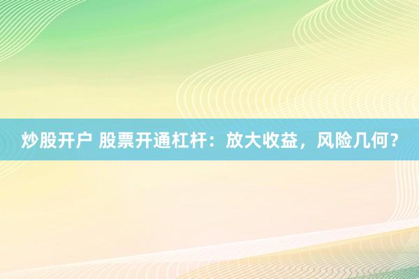 炒股开户 股票开通杠杆：放大收益，风险几何？