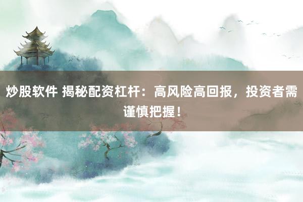 炒股软件 揭秘配资杠杆：高风险高回报，投资者需谨慎把握！