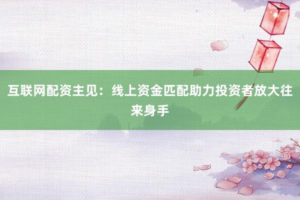 互联网配资主见:线上资金匹配助力投资者放大往来身手