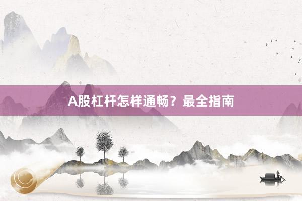 A股杠杆怎样通畅？最全指南