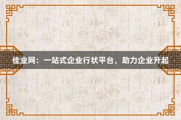 佳业网:一站式企业行状平台,助力企业升起