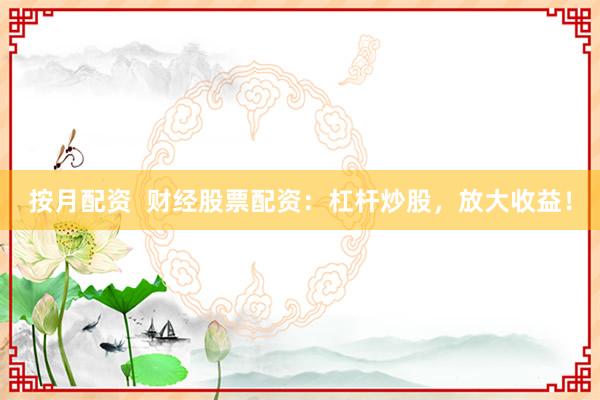 按月配资  财经股票配资：杠杆炒股，放大收益！