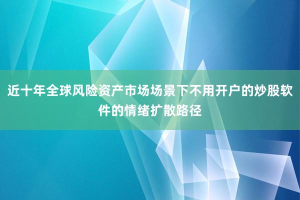 近十年全球风险资产市场场景下不用开户的炒股软件的情绪扩散路径