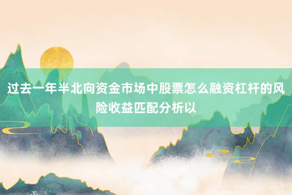 过去一年半北向资金市场中股票怎么融资杠杆的风险收益匹配分析以