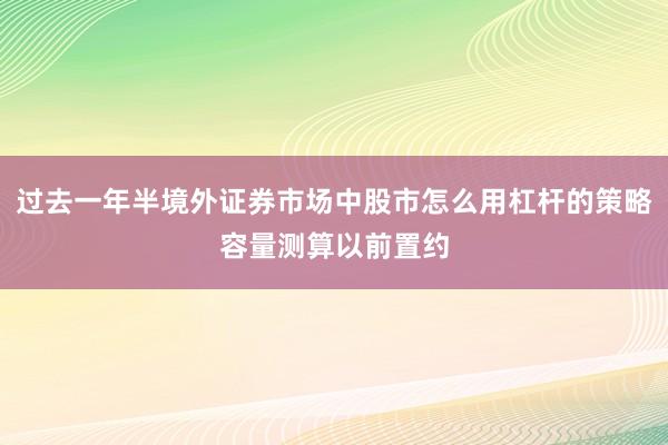过去一年半境外证券市场中股市怎么用杠杆的策略容量测算以前置约