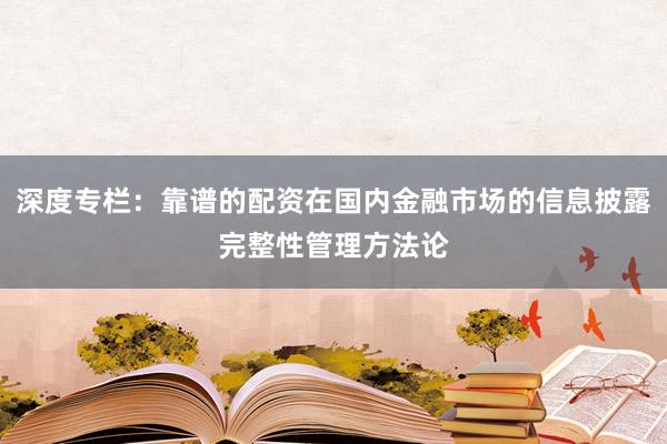 深度专栏：靠谱的配资在国内金融市场的信息披露完整性管理方法论