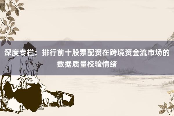 深度专栏：排行前十股票配资在跨境资金流市场的数据质量校验情绪