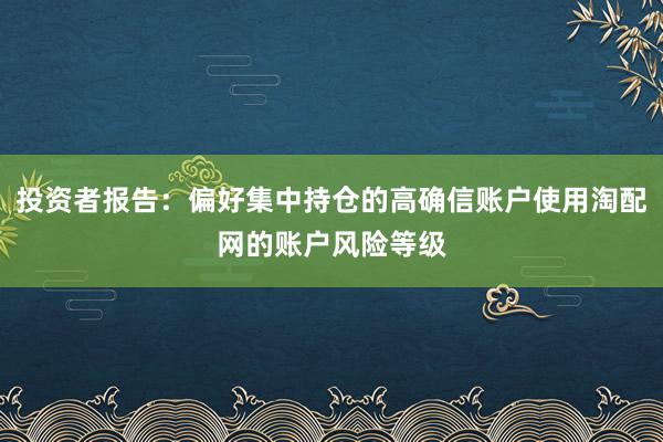 投资者报告：偏好集中持仓的高确信账户使用淘配网的账户风险等级