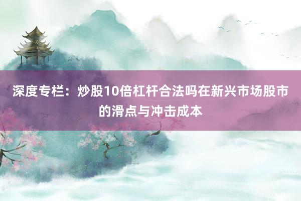 深度专栏：炒股10倍杠杆合法吗在新兴市场股市的滑点与冲击成本