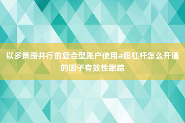 以多策略并行的复合型账户使用a股杠杆怎么开通的因子有效性跟踪