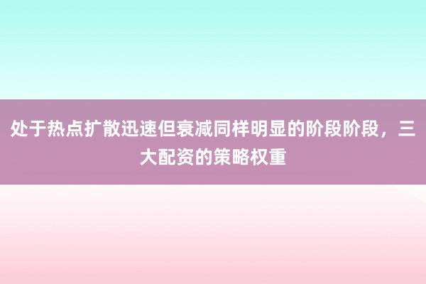 处于热点扩散迅速但衰减同样明显的阶段阶段，三大配资的策略权重