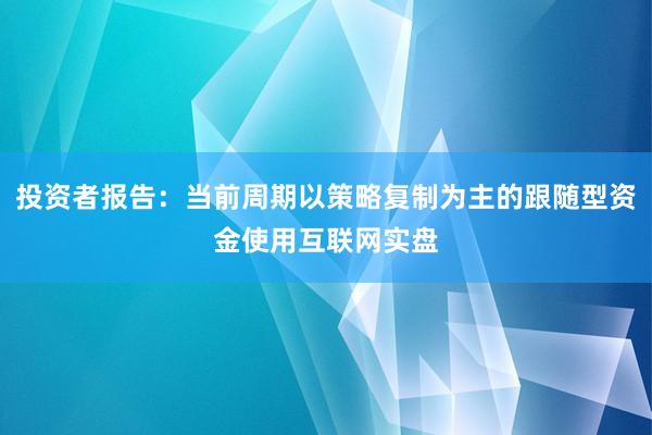 投资者报告：当前周期以策略复制为主的跟随型资金使用互联网实盘