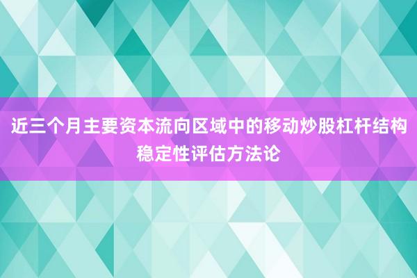 近三个月主要资本流向区域中的移动炒股杠杆结构稳定性评估方法论