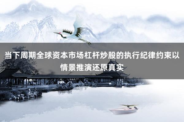 当下周期全球资本市场杠杆炒股的执行纪律约束以情景推演还原真实