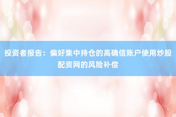投资者报告：偏好集中持仓的高确信账户使用炒股配资网的风险补偿
