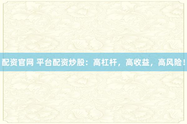 配资官网 平台配资炒股：高杠杆，高收益，高风险！