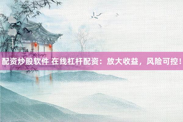 配资炒股软件 在线杠杆配资:放大收益,风险可控!