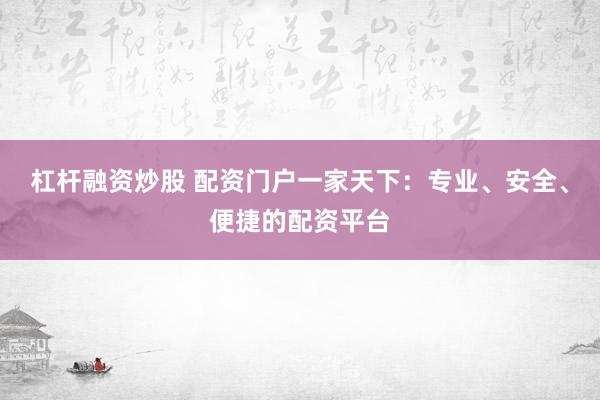 杠杆融资炒股 配资门户一家天下:专业、安全、便捷的配资平台
