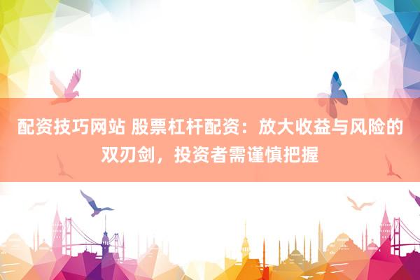 配资技巧网站 股票杠杆配资:放大收益与风险的双刃剑,投资者需谨慎把握
