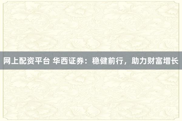 网上配资平台 华西证券：稳健前行，助力财富增长