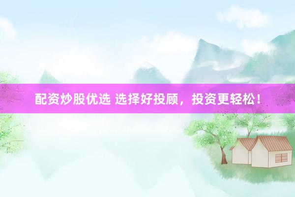 配资炒股优选 选择好投顾,投资更轻松!