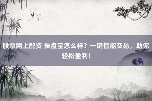 股票网上配资 操盘宝怎么样？一键智能交易，助你轻松盈利！
