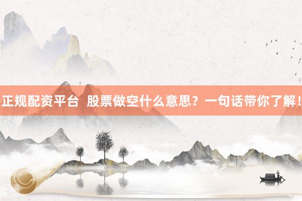 正规配资平台  股票做空什么意思？一句话带你了解！