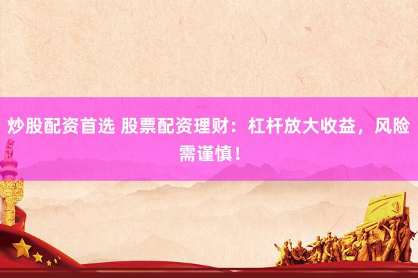 炒股配资首选 股票配资理财：杠杆放大收益，风险需谨慎！