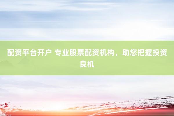 配资平台开户 专业股票配资机构，助您把握投资良机