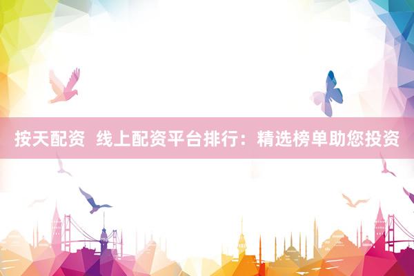 按天配资  线上配资平台排行：精选榜单助您投资