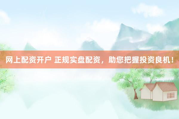 网上配资开户 正规实盘配资，助您把握投资良机！
