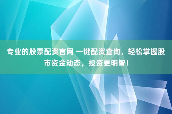 专业的股票配资官网 一键配资查询，轻松掌握股市资金动态，投资更明智！