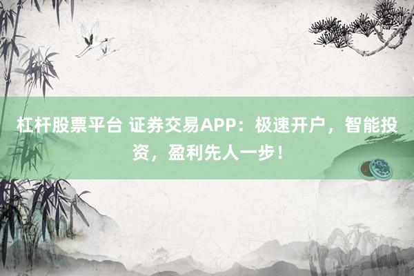杠杆股票平台 证券交易APP：极速开户，智能投资，盈利先人一步！