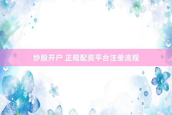 炒股开户 正规配资平台注册流程