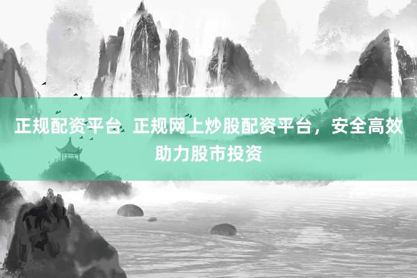 正规配资平台  正规网上炒股配资平台，安全高效助力股市投资