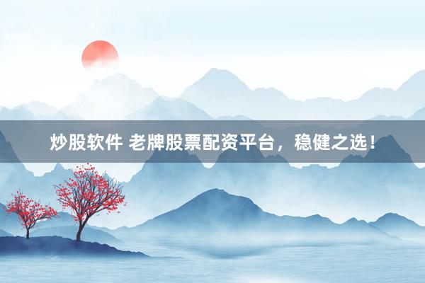 炒股软件 老牌股票配资平台，稳健之选！
