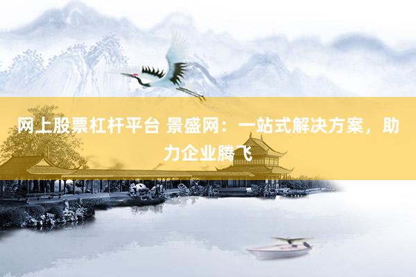 网上股票杠杆平台 景盛网:一站式解决方案,助力企业腾飞