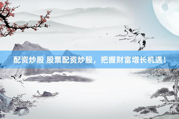 配资炒股 股票配资炒股，把握财富增长机遇！