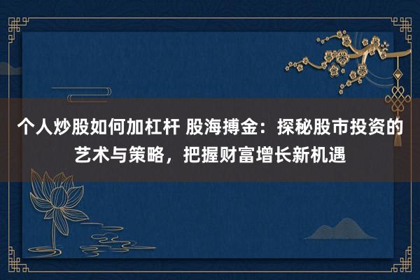 个人炒股如何加杠杆 股海搏金：探秘股市投资的艺术与策略，把握财富增长新机遇