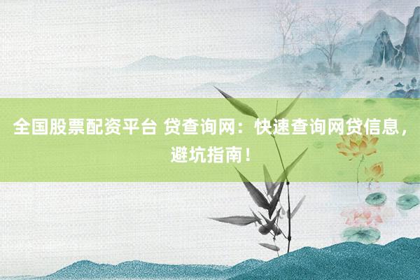 全国股票配资平台 贷查询网：快速查询网贷信息，避坑指南！