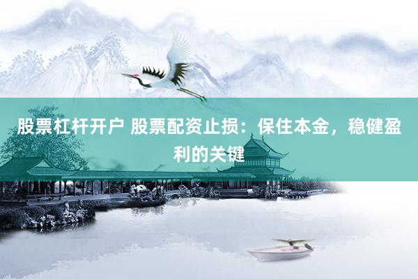 股票杠杆开户 股票配资止损：保住本金，稳健盈利的关键