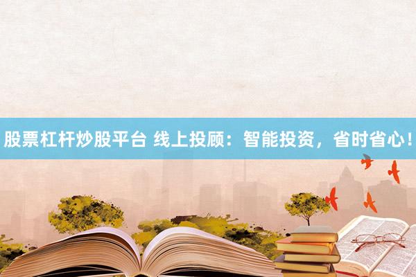 股票杠杆炒股平台 线上投顾：智能投资，省时省心！